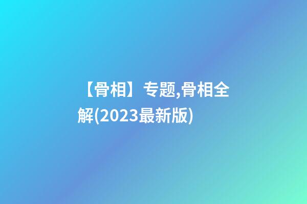 【骨相】专题,骨相全解(2023最新版)