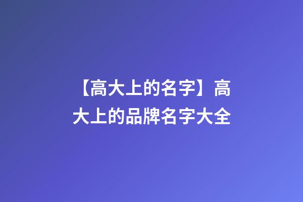 【高大上的名字】高大上的品牌名字大全