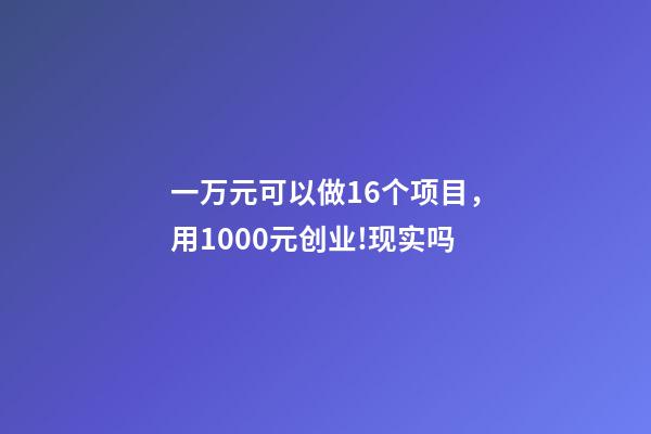 一万元可以做16个项目，用1000元创业!现实吗-第1张-观点-玄机派