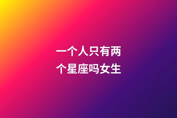 一个人只有两个星座吗女生-第1张-星座运势-玄机派