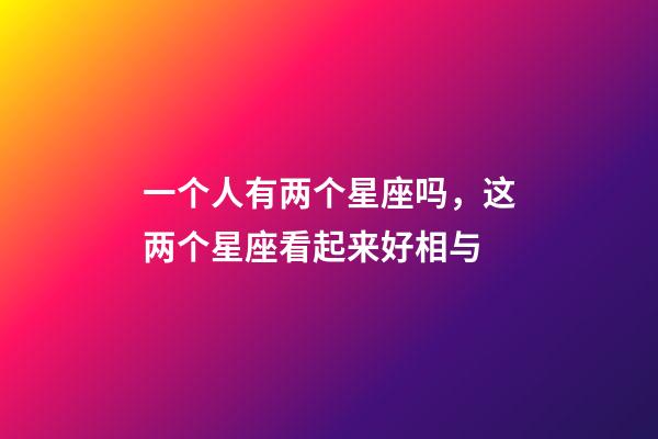 一个人有两个星座吗，这两个星座看起来好相与-第1张-观点-玄机派