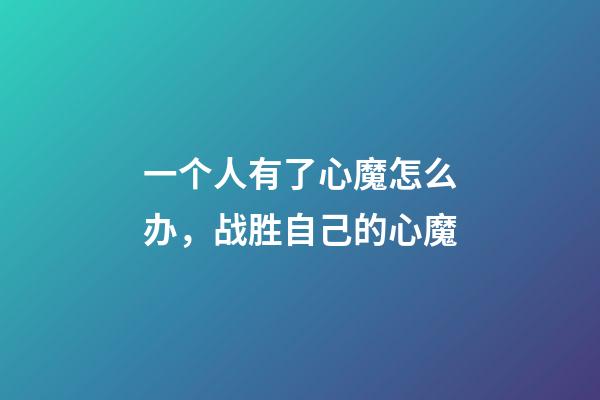 一个人有了心魔怎么办，战胜自己的心魔-第1张-观点-玄机派