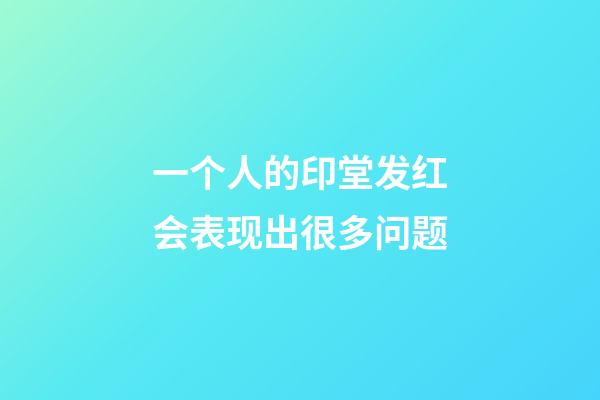 一个人的印堂发红会表现出很多问题