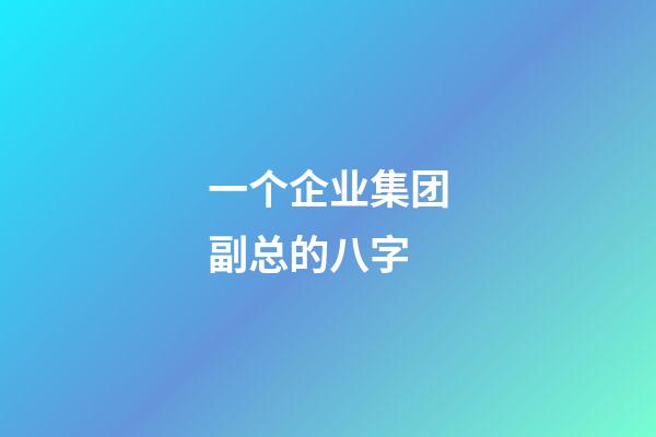 一个企业集团副总的八字