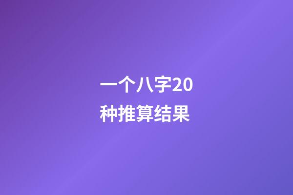 一个八字20种推算结果