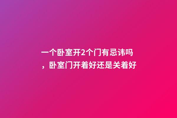 一个卧室开2个门有忌讳吗，卧室门开着好还是关着好-第1张-观点-玄机派