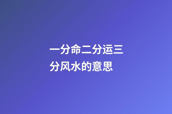 一分命二分运三分风水的意思(一命二运三风水四积阴德五读书;六名七相八敬神九交贵人十养生)-第1张-观点-玄机派