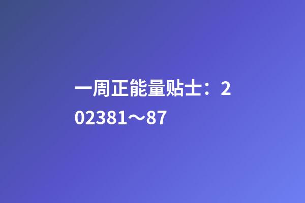 一周正能量贴士：2023.8.1～8.7