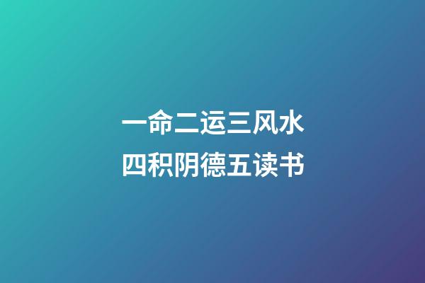 一命二运三风水四积阴德五读书