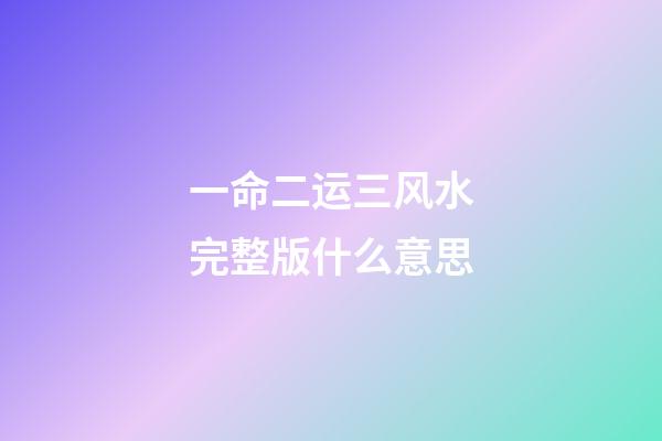 一命二运三风水完整版什么意思(一命二运三风水，四积阴德五读书，这些都代表了什么含义？)-第1张-观点-玄机派