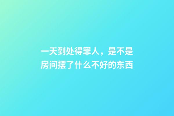 一天到处得罪人，是不是房间摆了什么不好的东西