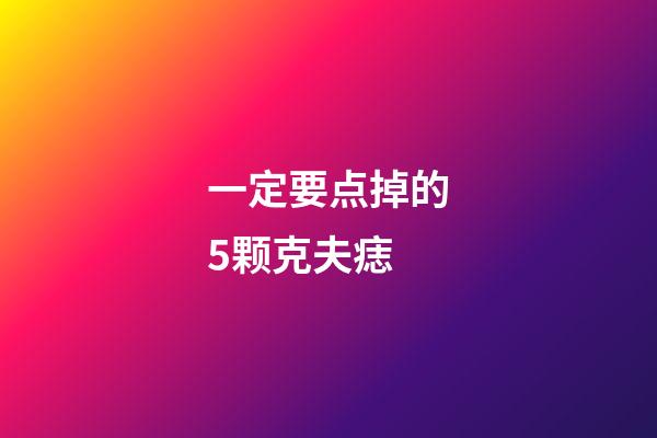 一定要点掉的5颗克夫痣