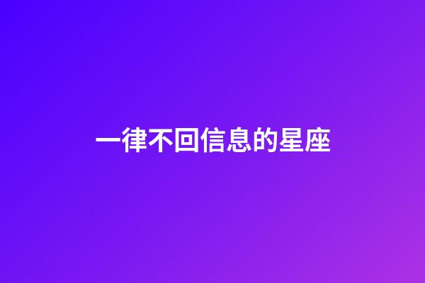 一律不回信息的星座-第1张-星座运势-玄机派