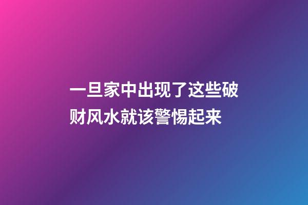 一旦家中出现了这些破财风水就该警惕起来