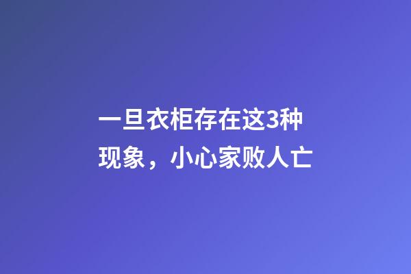 一旦衣柜存在这3种现象，小心家败人亡