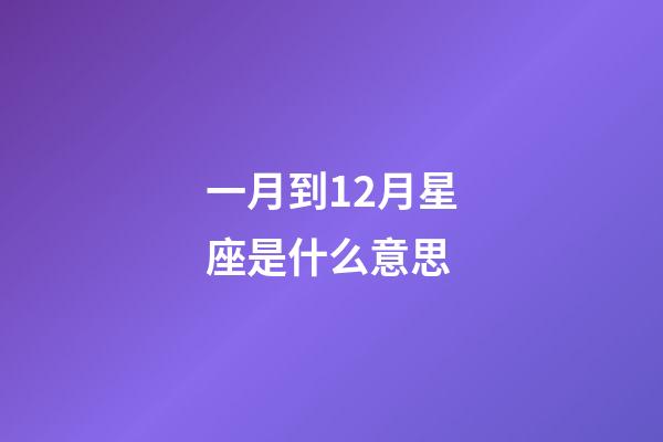 一月到12月星座是什么意思-第1张-星座运势-玄机派