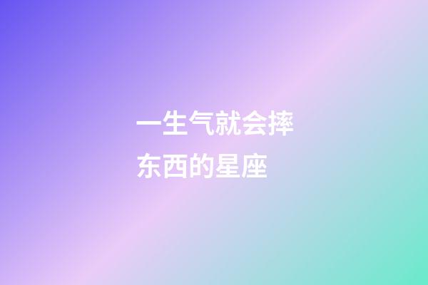 一生气就会摔东西的星座-第1张-星座运势-玄机派