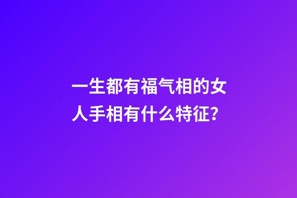 一生都有福气相的女人手相有什么特征？