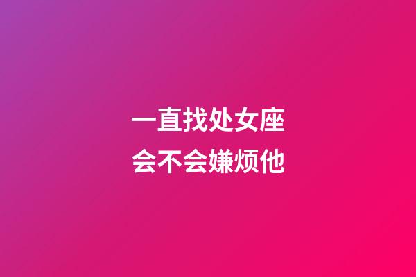 一直找处女座会不会嫌烦他-第1张-星座运势-玄机派