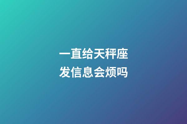 一直给天秤座发信息会烦吗-第1张-星座运势-玄机派