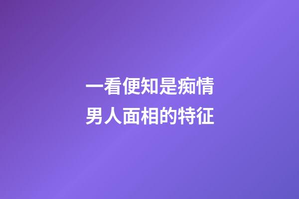 一看便知是痴情男人面相的特征