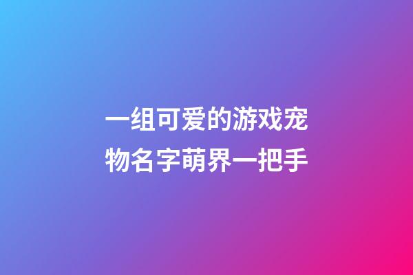 一组可爱的游戏宠物名字萌界一把手