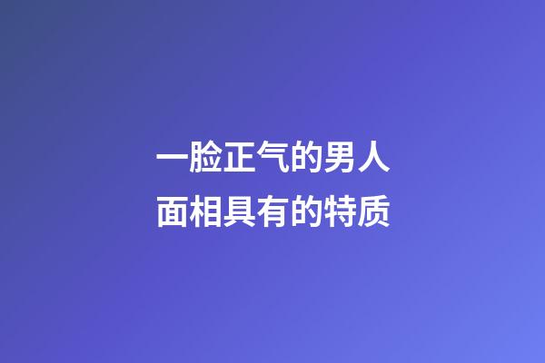 一脸正气的男人面相具有的特质