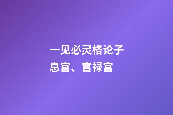 一见必灵格论子息宫、官禄宫