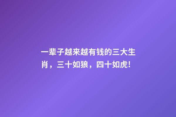 一辈子越来越有钱的三大生肖，三十如狼，四十如虎!-第1张-观点-玄机派