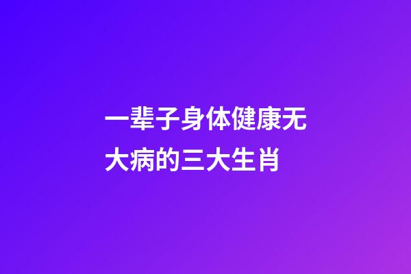 一辈子身体健康无大病的三大生肖-第1张-观点-玄机派