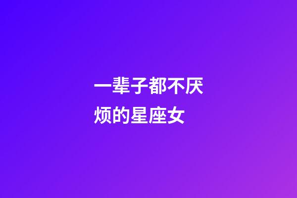 一辈子都不厌烦的星座女