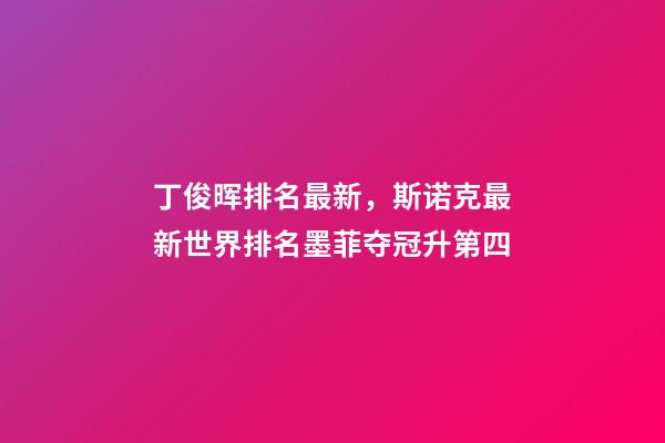 丁俊晖排名最新，斯诺克最新世界排名墨菲夺冠升第四-第1张-观点-玄机派