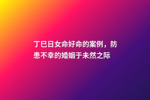 丁巳日女命好命的案例，防患不幸的婚姻于未然之际-第1张-观点-玄机派