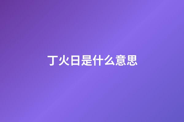 丁火日是什么意思