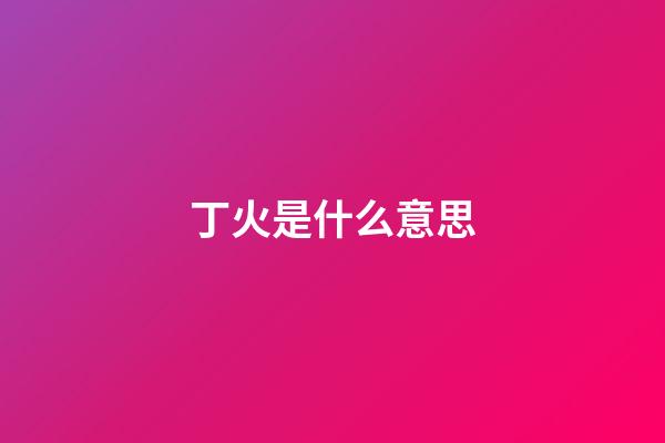 丁火是什么意思