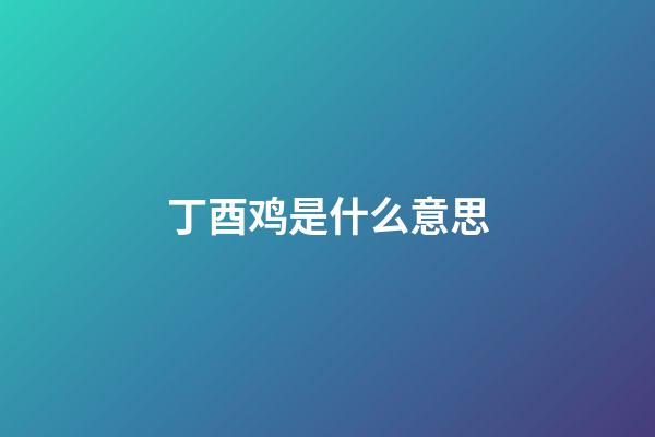 丁酉鸡是什么意思