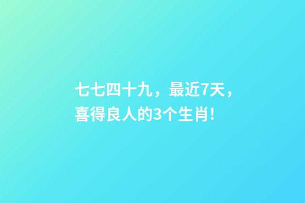 七七四十九，最近7天，喜得良人的3个生肖!-第1张-观点-玄机派