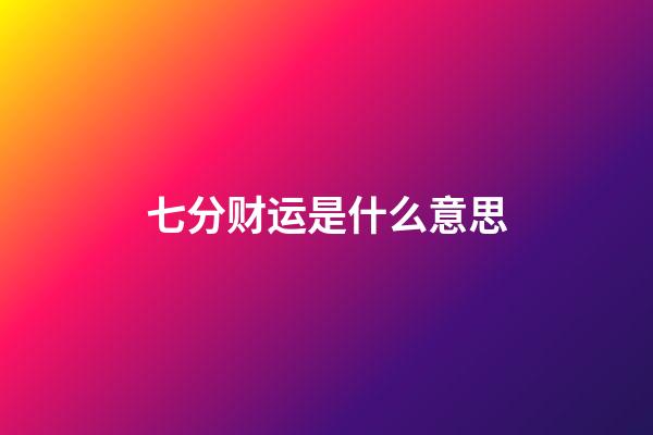 七分财运是什么意思