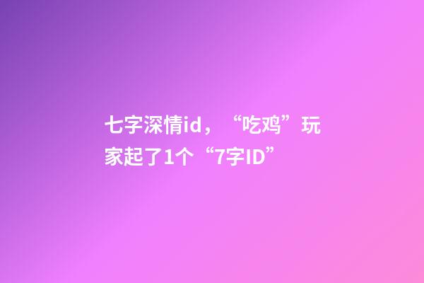 七字深情id，“吃鸡”玩家起了1个“7字ID”-第1张-观点-玄机派