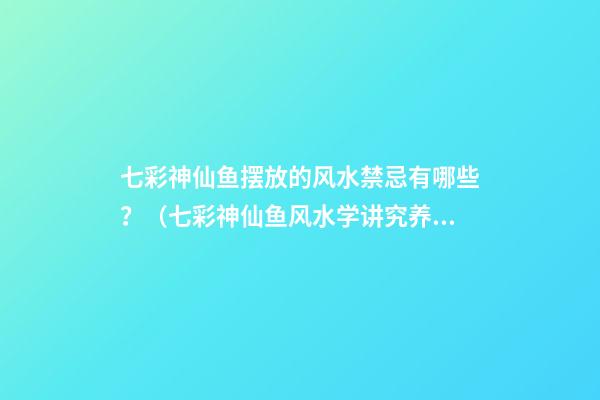 七彩神仙鱼摆放的风水禁忌有哪些？（七彩神仙鱼风水学讲究养几条）