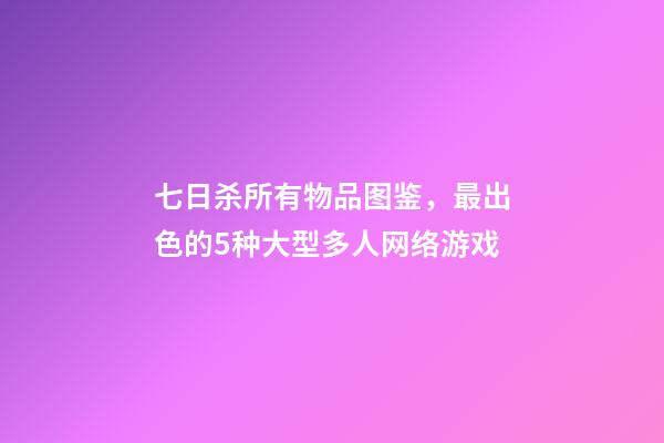 七日杀所有物品图鉴，最出色的5种大型多人网络游戏-第1张-观点-玄机派