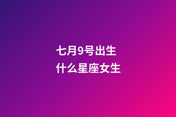 七月9号出生什么星座女生-第1张-星座运势-玄机派