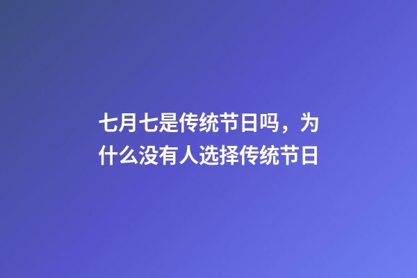 七月七是传统节日吗，为什么没有人选择传统节日-第1张-观点-玄机派