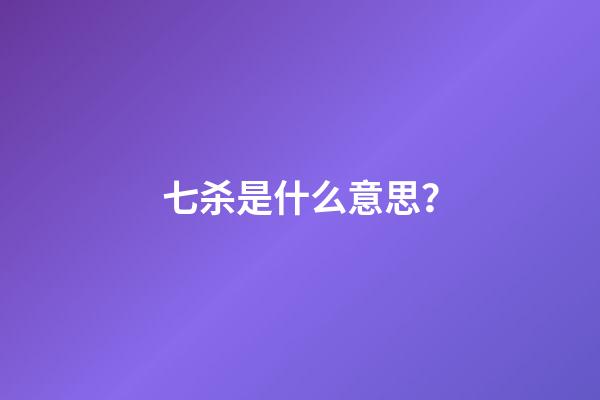 七杀是什么意思？