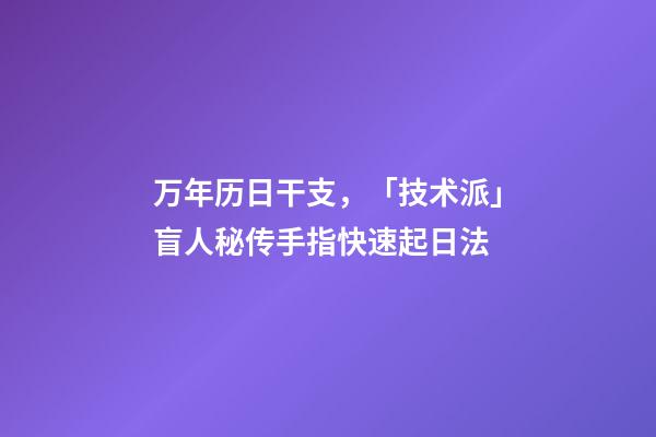 万年历日干支，「技术派」盲人秘传手指快速起日法-第1张-观点-玄机派