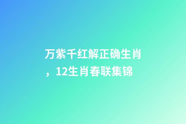 万紫千红解正确生肖，12生肖春联集锦-第1张-观点-玄机派