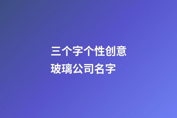 三个字个性创意玻璃公司名字-第1张-公司起名-玄机派