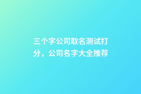 三个字公司取名测试打分，公司名字大全推荐-第1张-公司起名-玄机派