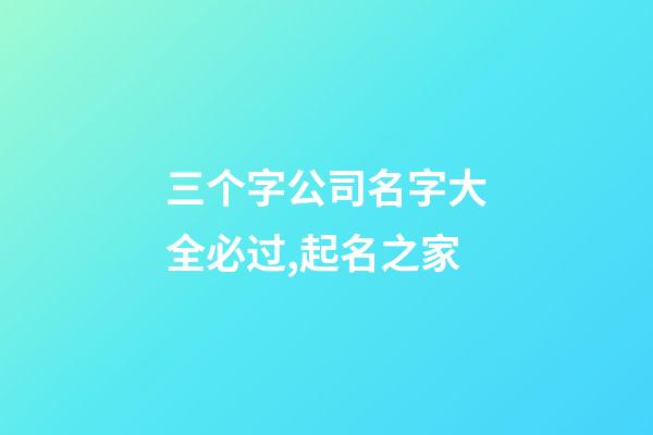 三个字公司名字大全必过,起名之家-第1张-公司起名-玄机派