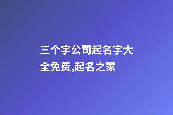 三个字公司起名字大全免费,起名之家